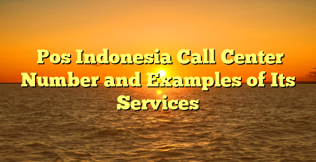  Pos Indonesia Call Center Number and Examples of Its Services